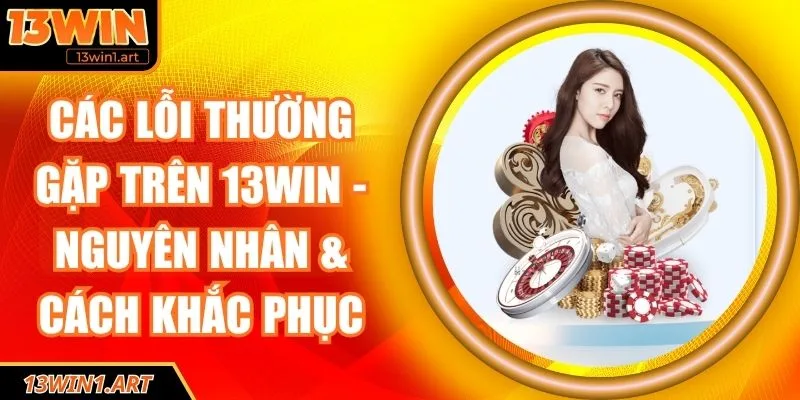 Các lỗi thường gặp trên 13WIN