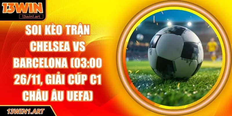 Soi kèo trận Chelsea vs Barcelona